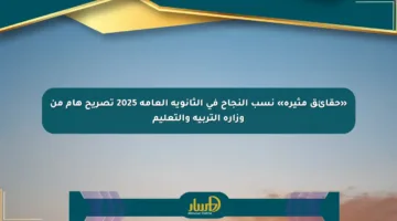 «حقائق مثيرة» نسب النجاح في الثانوية العامة 2025 تصريح هام من وزارة التربية والتعليم